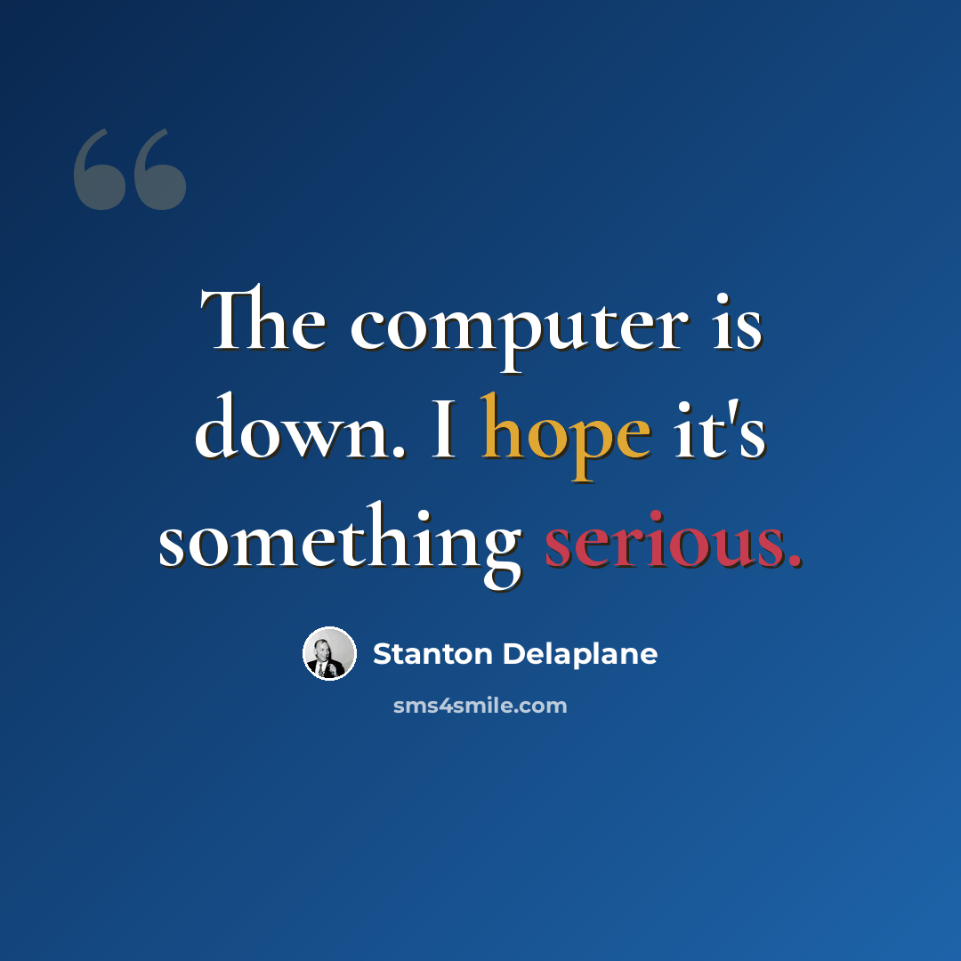 “The computer is down. I hope it's something serious.” quote by Stanton Delaplane