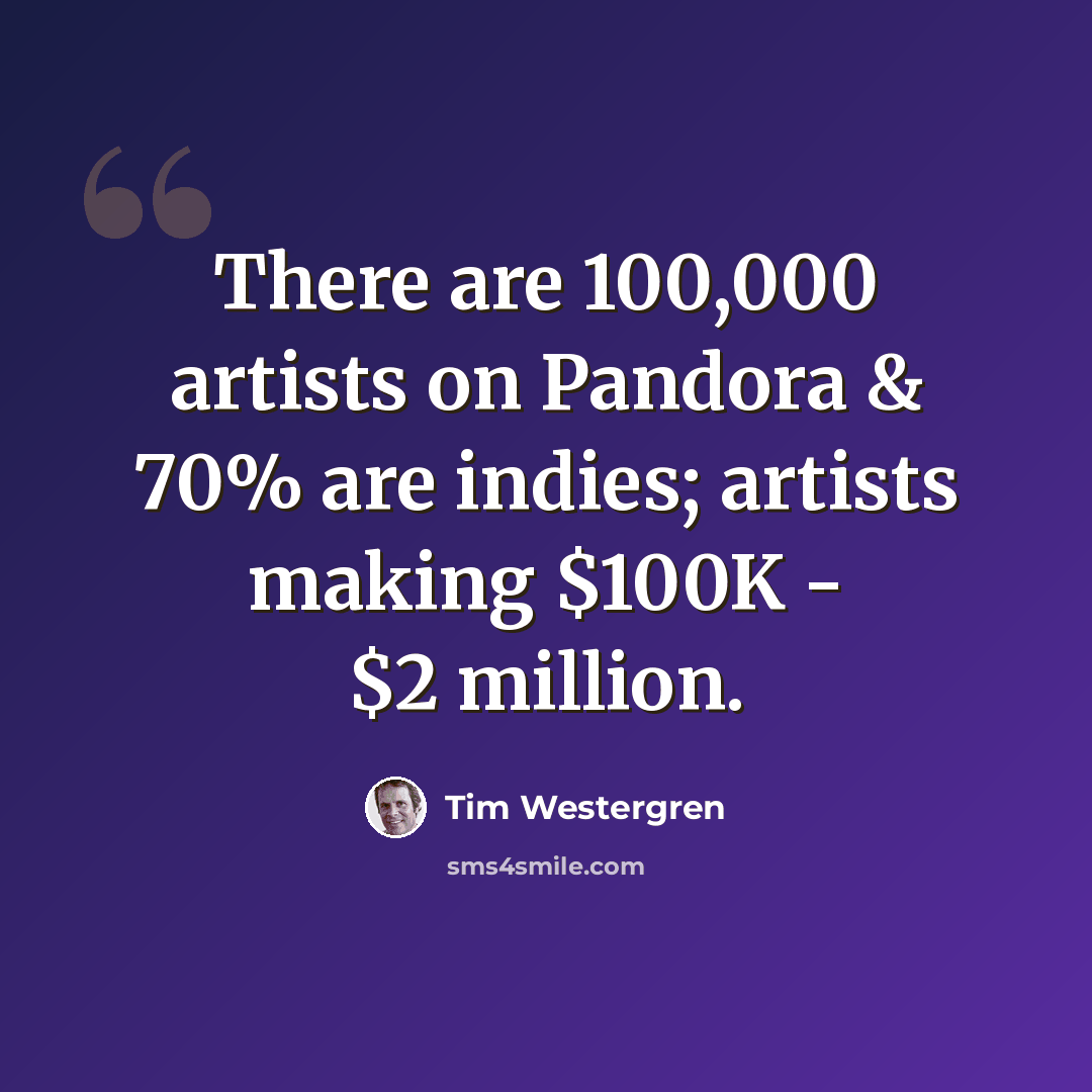 “There are 100,000 artists on Pandora & 70% are indies; artists making $100K - $2 million.” quote by Tim Westergren
