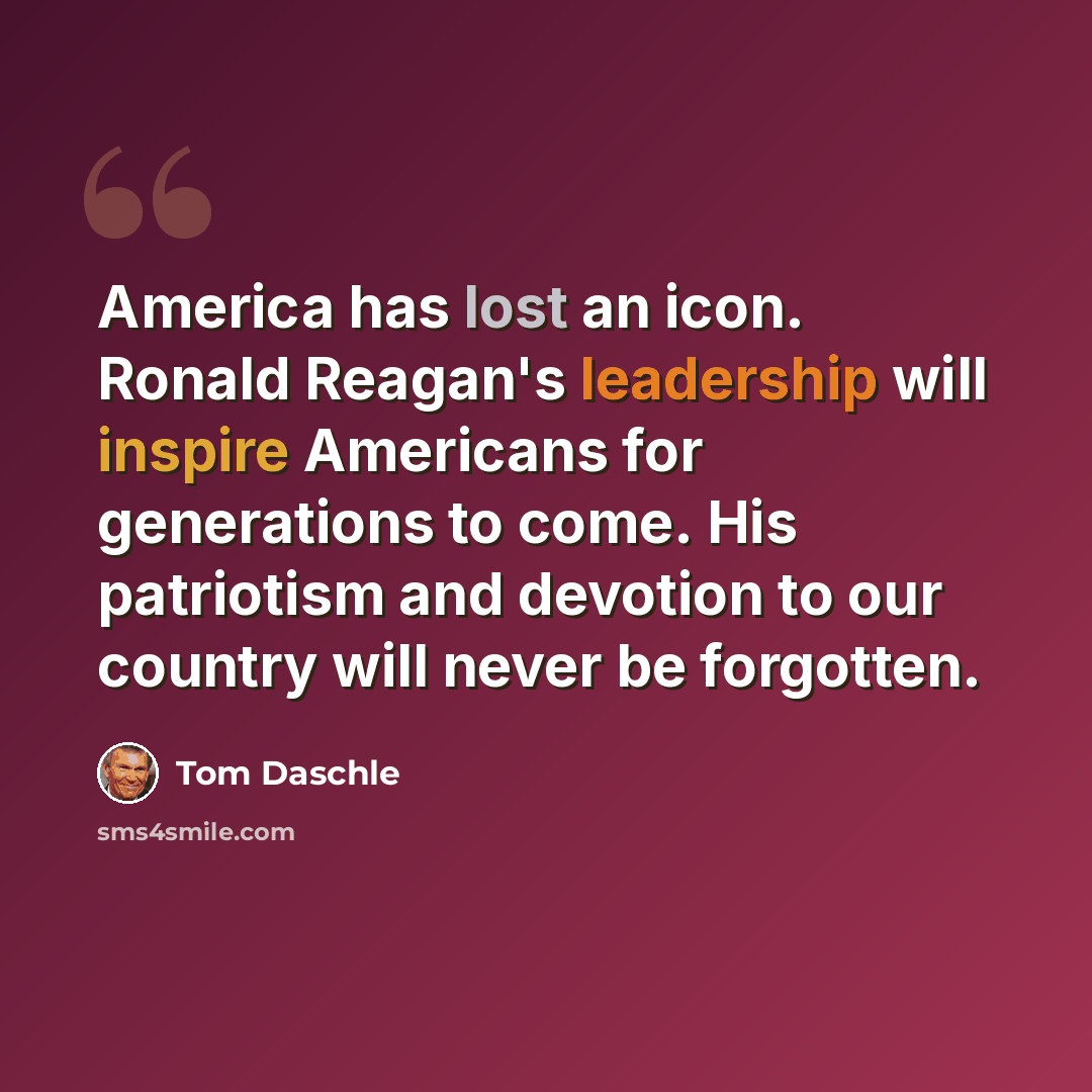 “America has lost an icon. Ronald Reagan's leadership will inspire Americans for generations to come. His patriotism and devotion to our country will never be forgotten.” quote by Tom Daschle