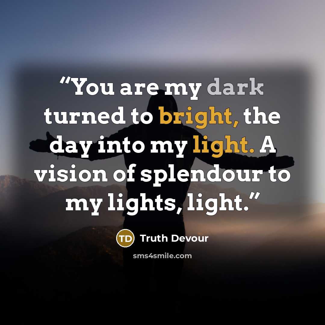 “You are my dark turned to bright, the day into my light. A vision of splendour to my lights, light.” quote by Truth Devour