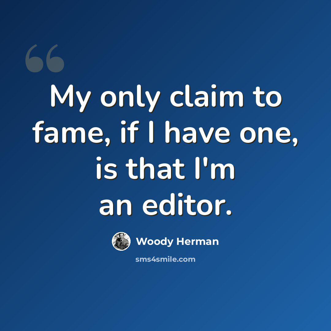 “My only claim to fame, if I have one, is that I'm an editor.” quote by Woody Herman