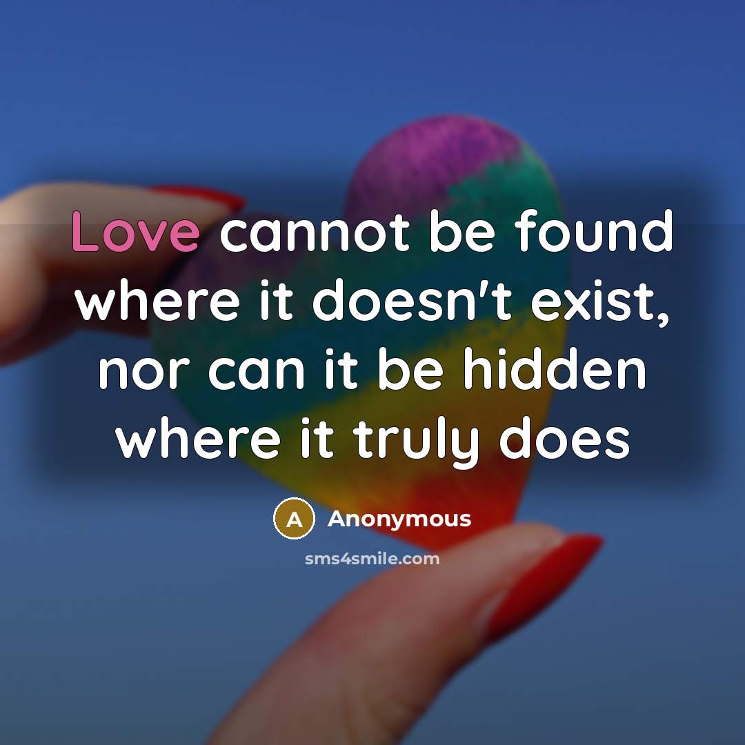 “Love cannot be found where it doesn't exist, nor can it be hidden where it truly does” quote by Anonymous