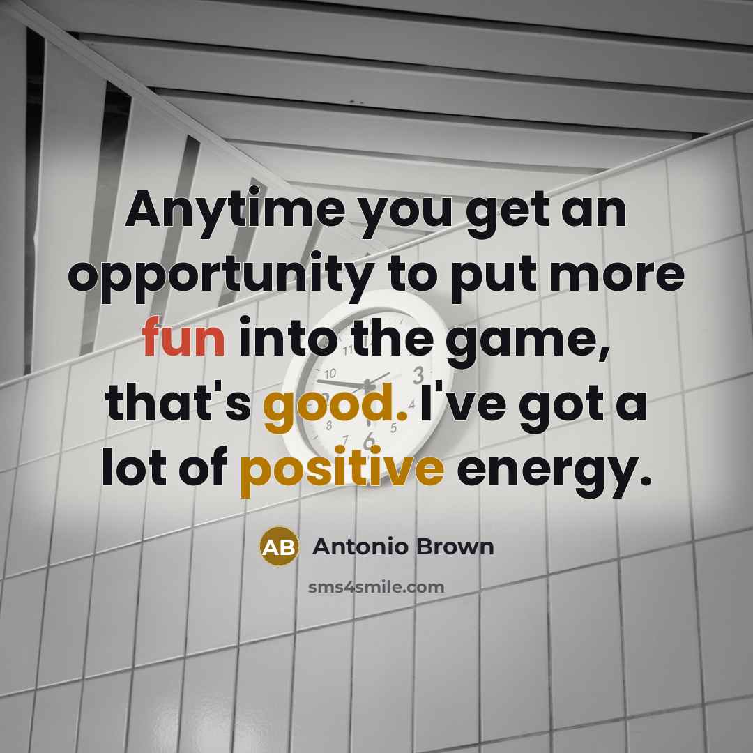 “Anytime you get an opportunity to put more fun into the game, that's good. I've got a lot of positive energy.” quote by Antonio Brown
