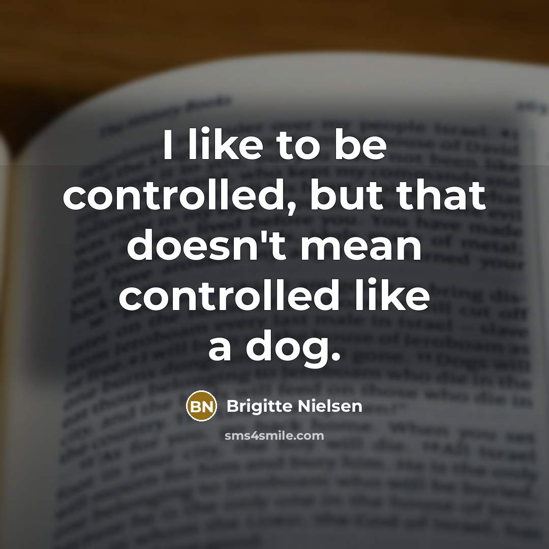 “I like to be controlled, but that doesn't mean controlled like a dog.” quote by Brigitte Nielsen