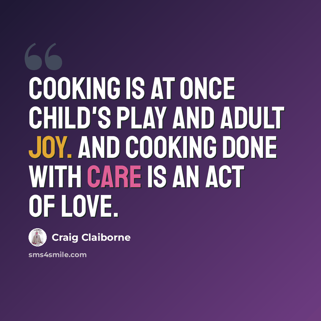 “Cooking is at once child's play and adult joy. And cooking done with care is an act of love.” quote by Craig Claiborne