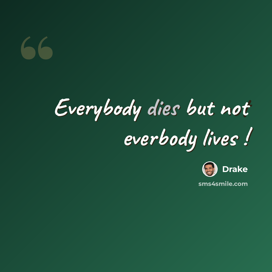 “Everybody dies but not everbody lives !” quote by Drake