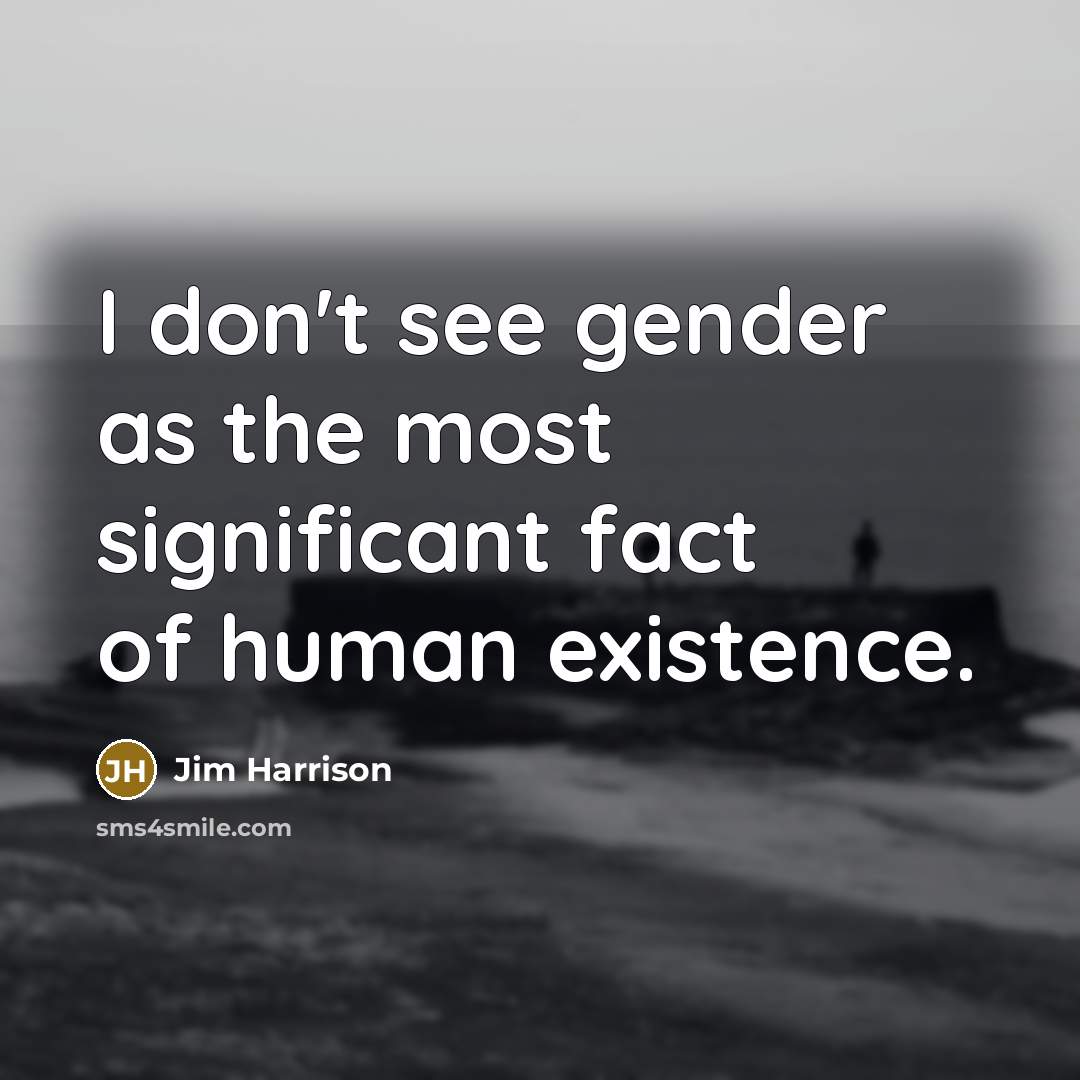 “I don't see gender as the most significant fact of human existence.” quote by Jim Harrison