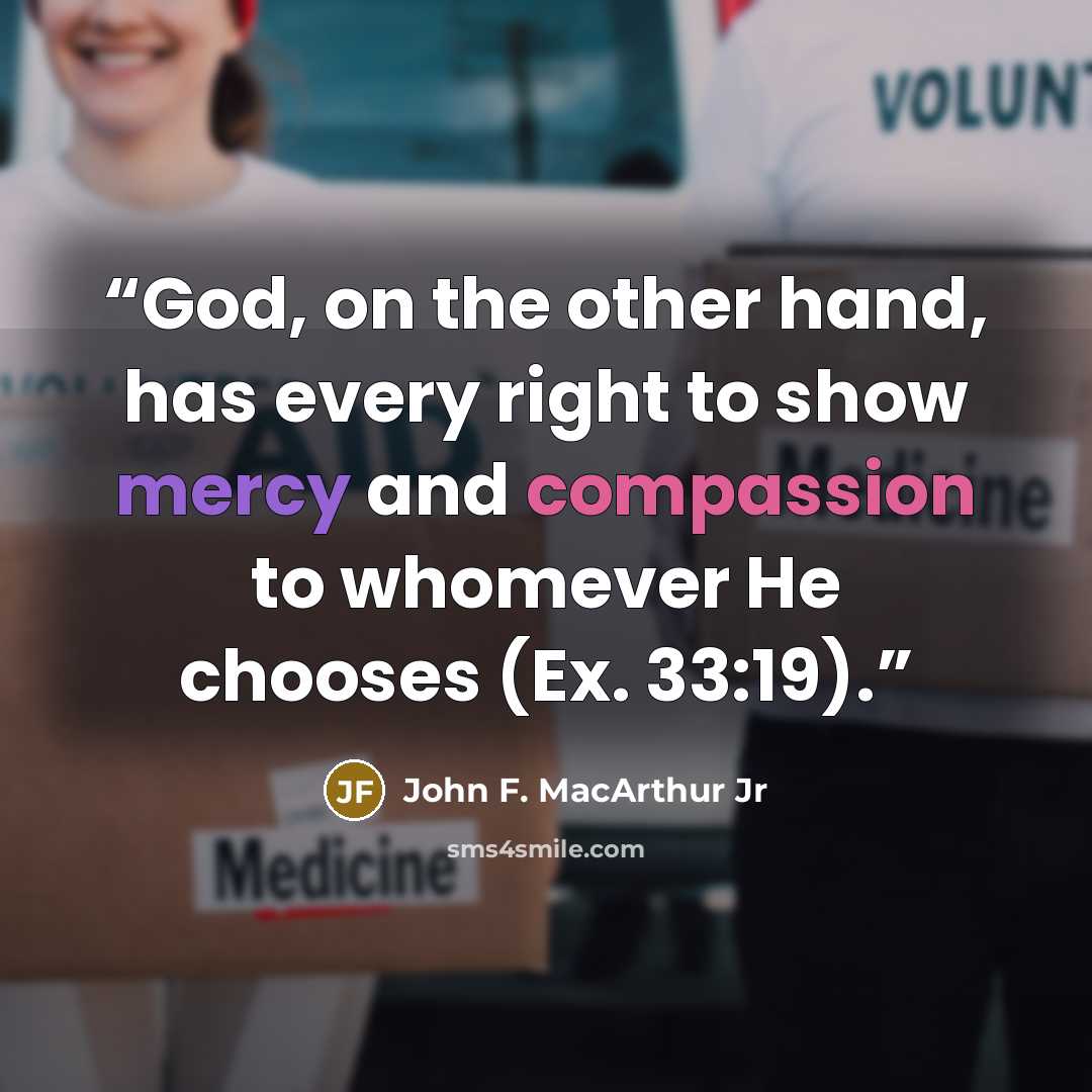 “God, on the other hand, has every right to show mercy and compassion to whomever He chooses (Ex. 33:19).” quote by John F. MacArthur Jr