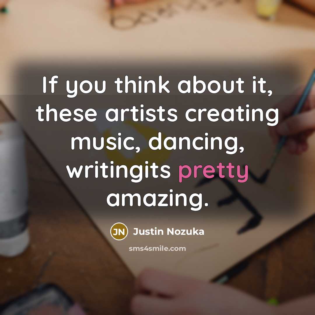 “If you think about it, these artists creating music, dancing, writingits pretty amazing.” quote by Justin Nozuka