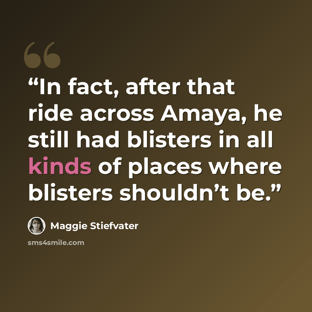 “In fact, after that ride across Amaya, he still had blisters in all kinds of places where blisters shouldn’t be.” quote by Maggie Stiefvater