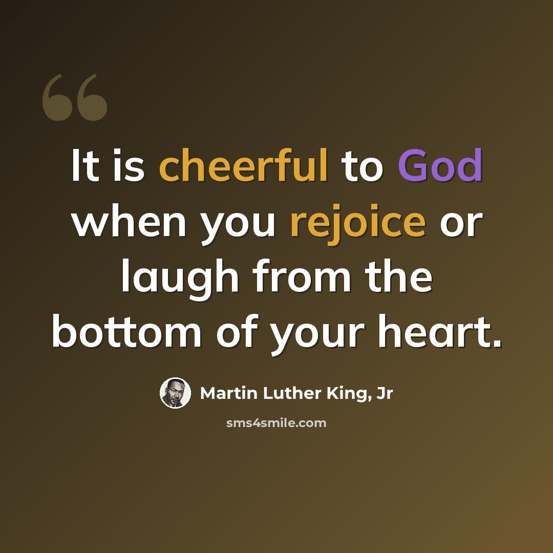 “It is cheerful to God when you rejoice or laugh from the bottom of your heart.” quote by Martin Luther King, Jr