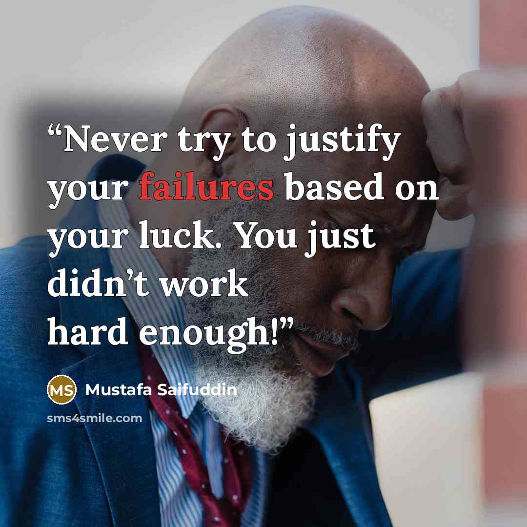 “Never try to justify your failures based on your luck. You just didn’t work hard enough!” quote by Mustafa Saifuddin