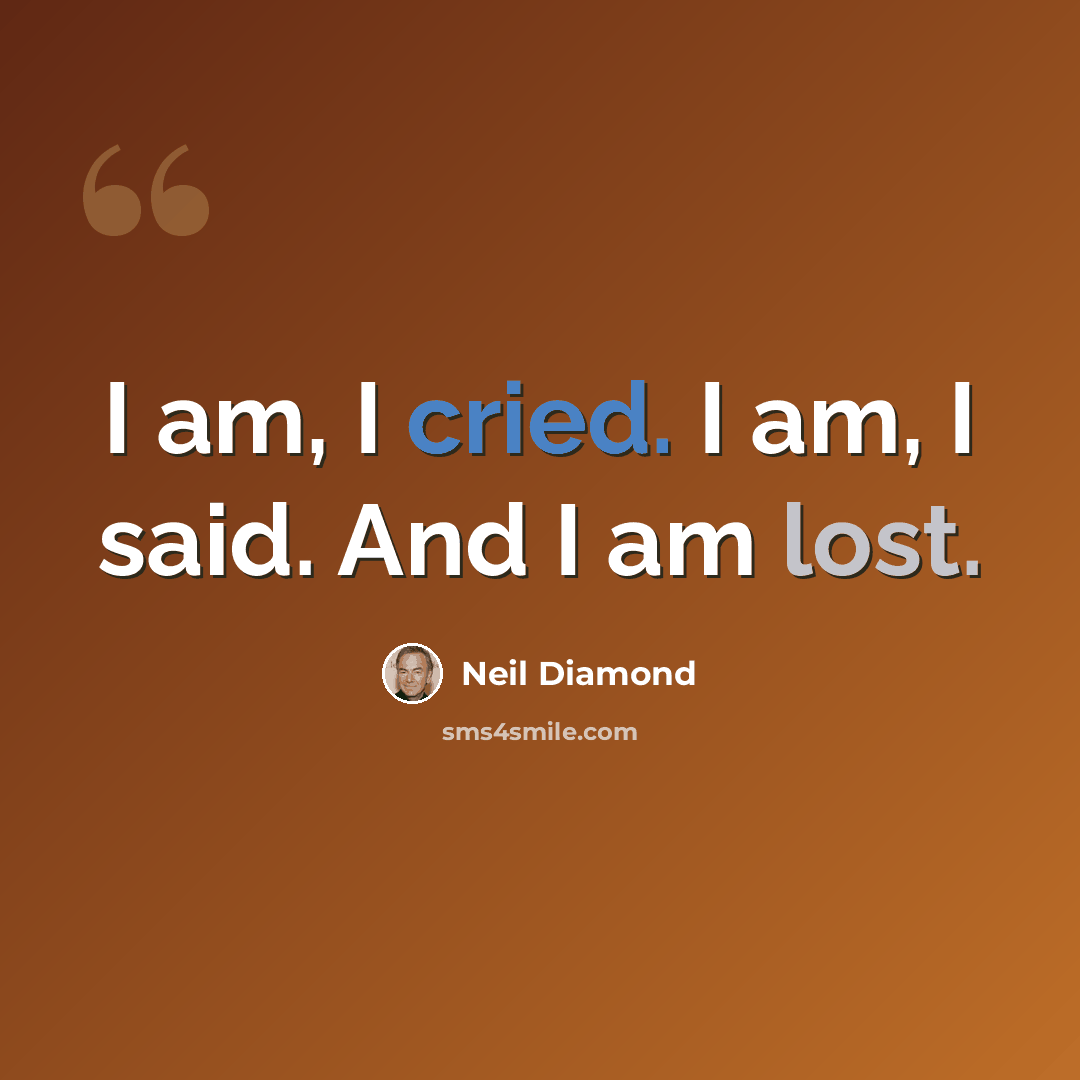 “I am, I cried. I am, I said. And I am lost.” quote by Neil Diamond