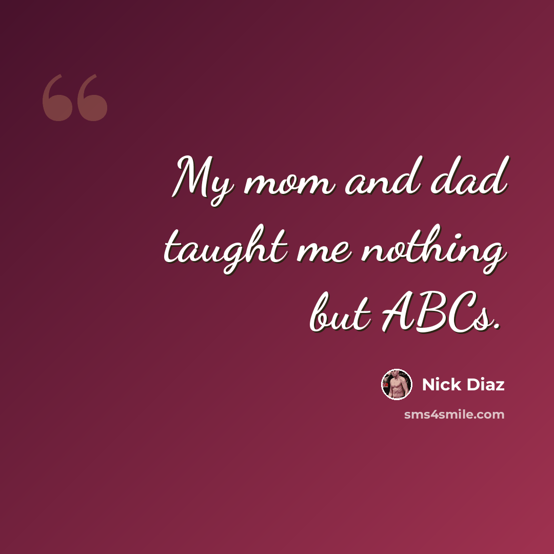 “My mom and dad taught me nothing but ABCs.” quote by Nick Diaz