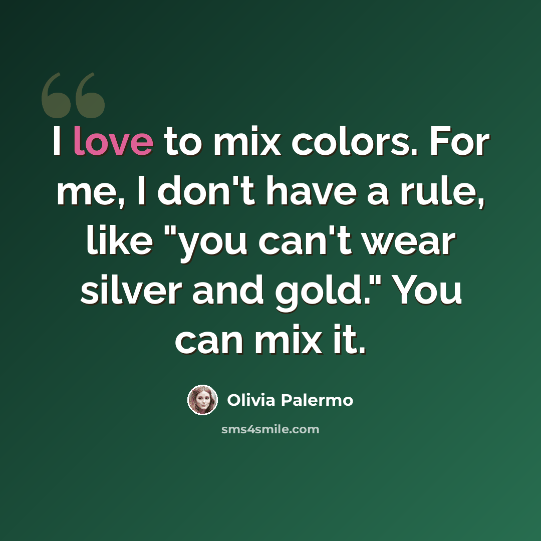“I love to mix colors. For me, I don't have a rule, like "you can't wear silver and gold." You can mix it.” quote by Olivia Palermo