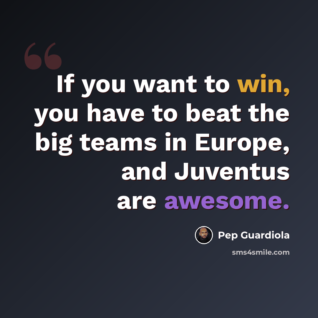 “If you want to win, you have to beat the big teams in Europe, and Juventus are awesome.” quote by Pep Guardiola