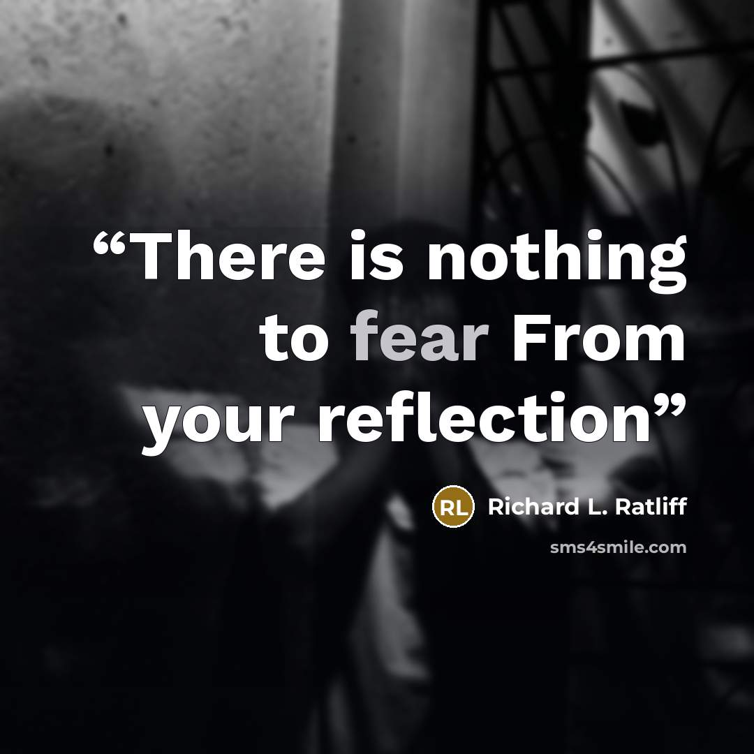“There is nothing to fear From your reflection” quote by Richard L. Ratliff