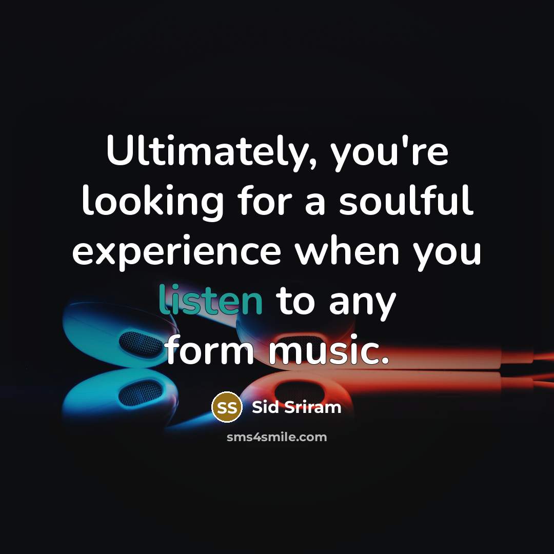 “Ultimately, you're looking for a soulful experience when you listen to any form music.” quote by Sid Sriram