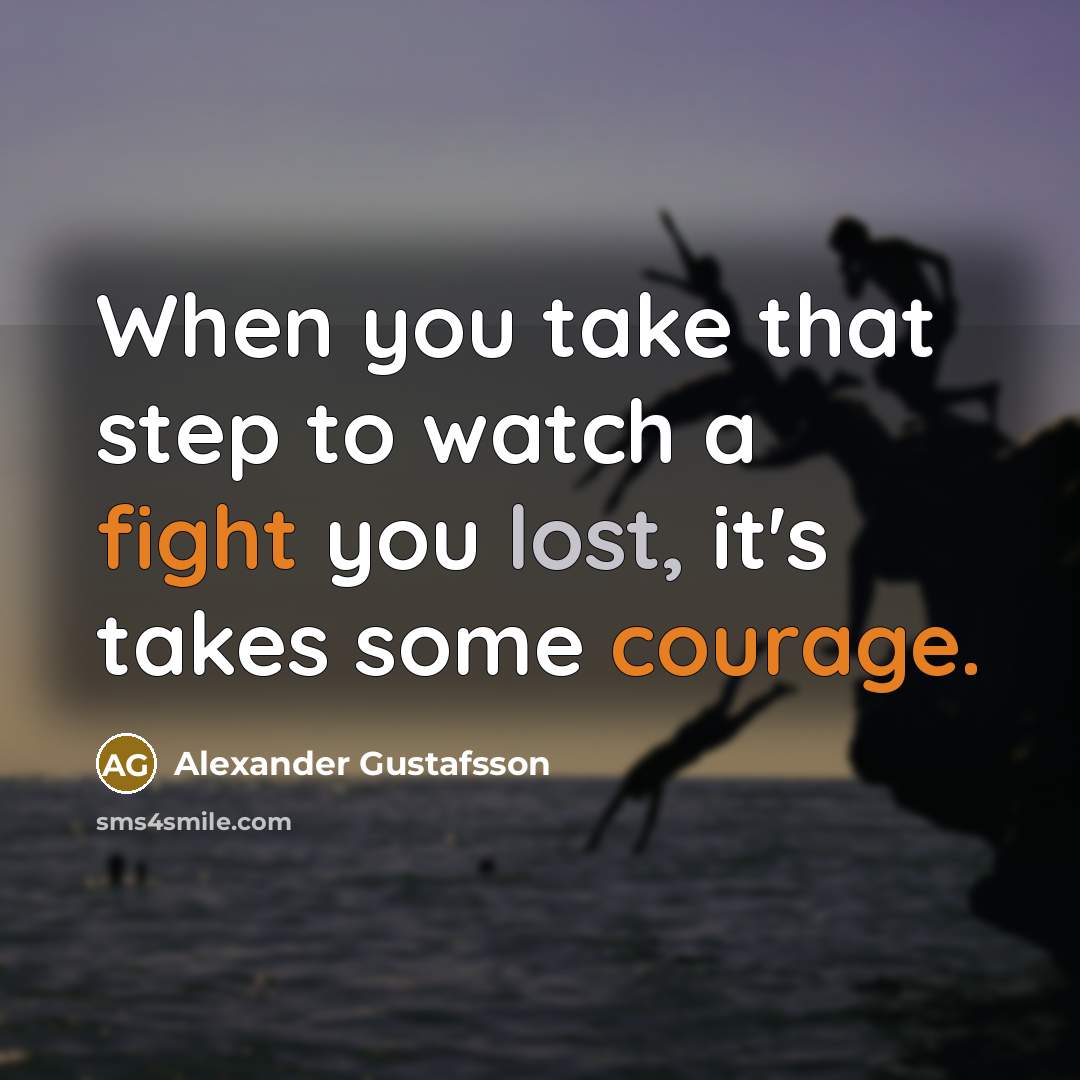 “When you take that step to watch a fight you lost, it's takes some courage.” quote by Alexander Gustafsson
