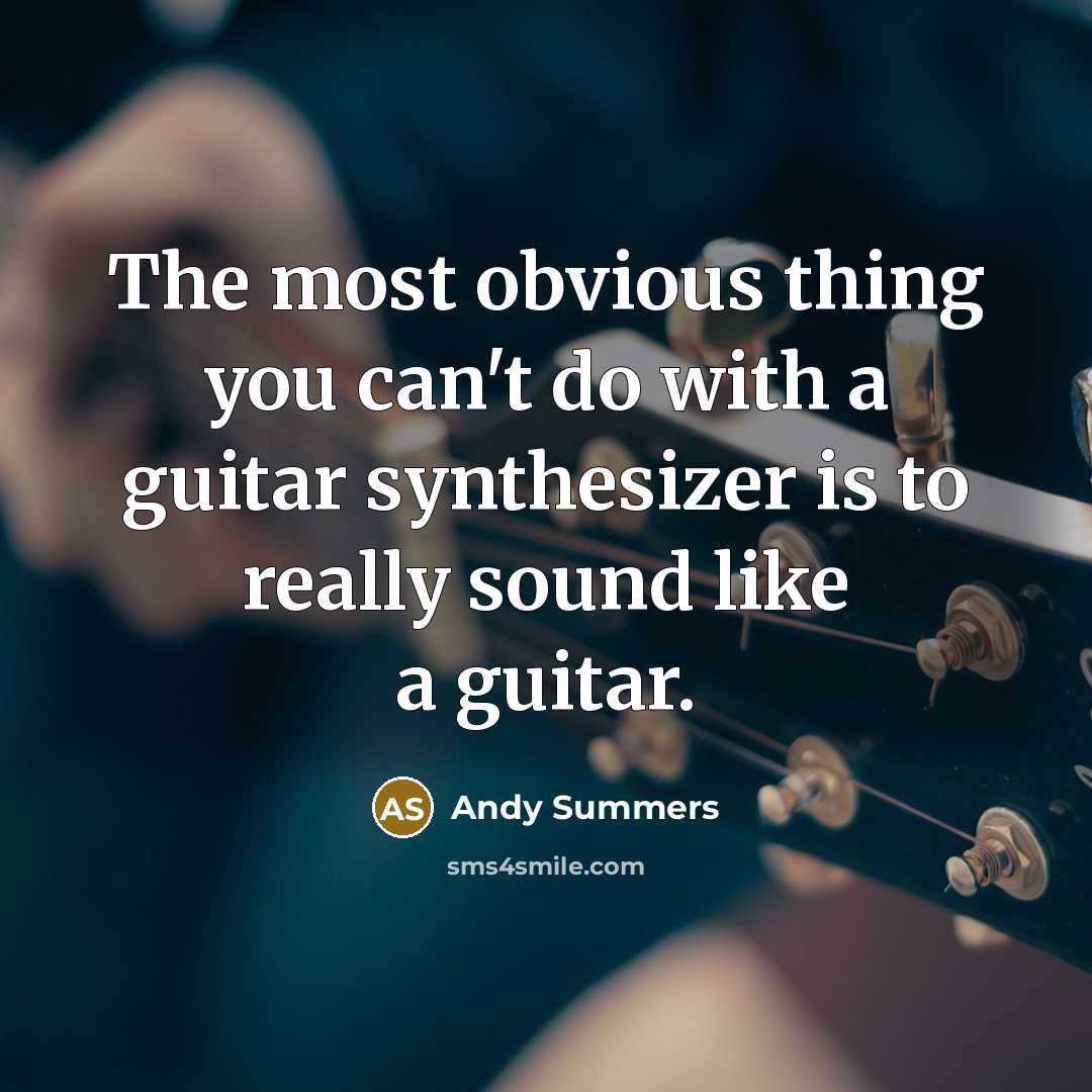 “The most obvious thing you can't do with a guitar synthesizer is to really sound like a guitar.” quote by Andy Summers