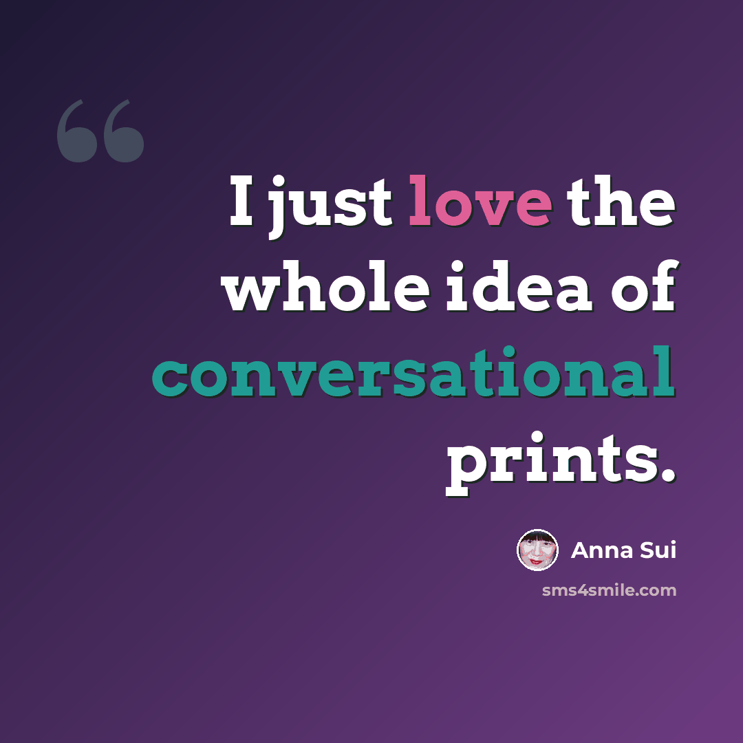 “I just love the whole idea of conversational prints.” quote by Anna Sui