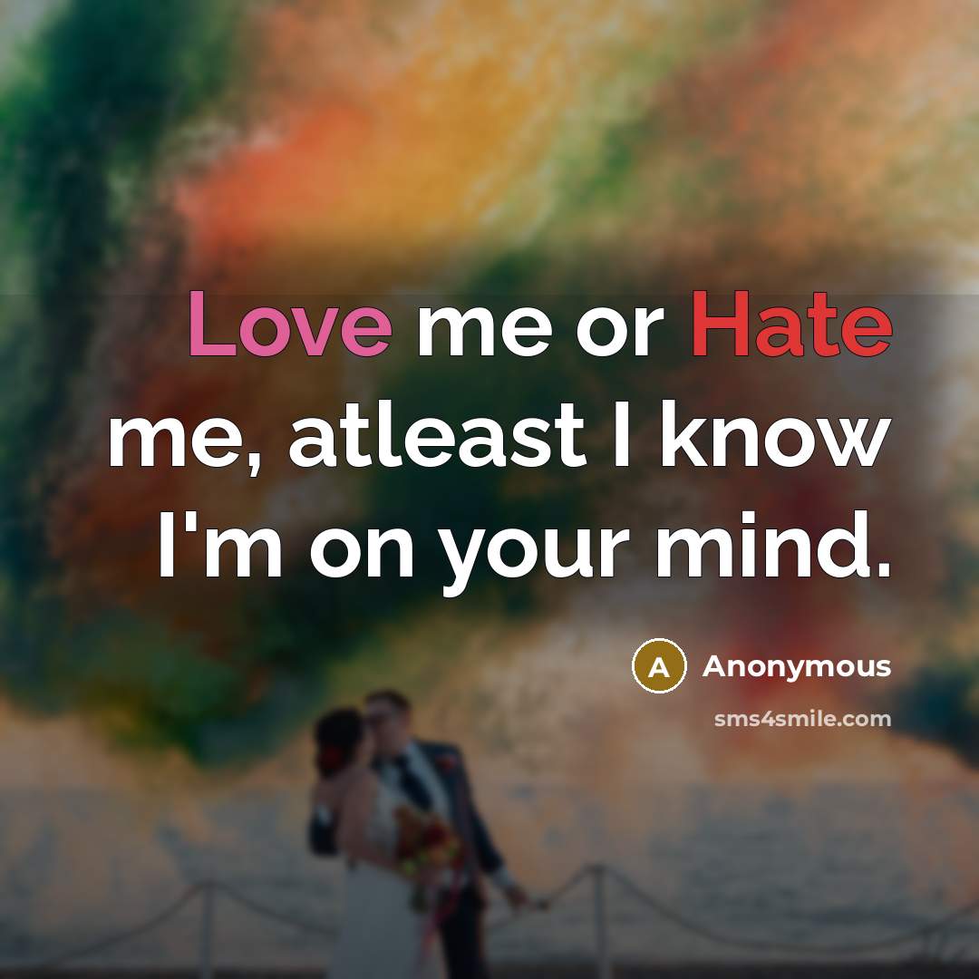 “Love me or Hate me, atleast I know I'm on your mind.” quote by Anonymous