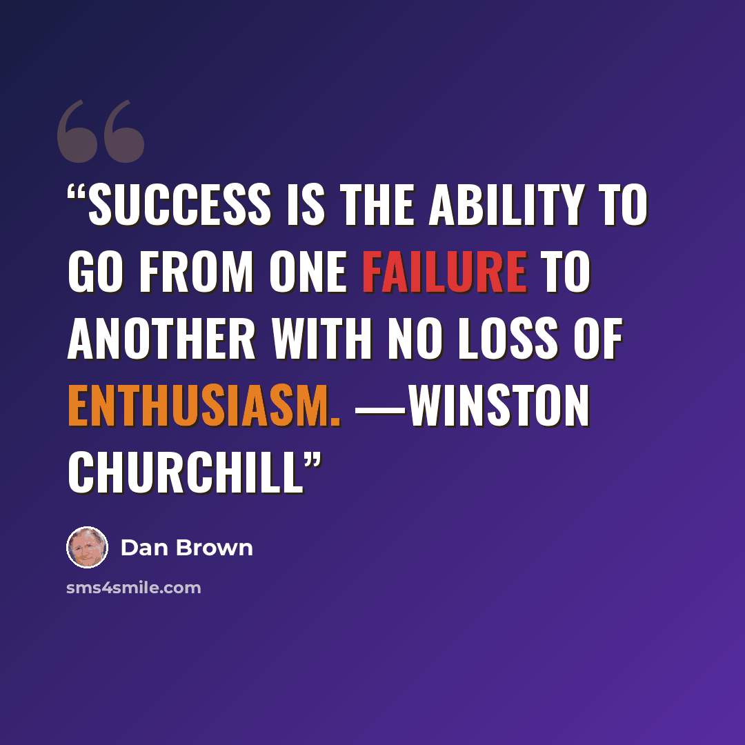 “Success is the ability to go from one failure to another with no loss of enthusiasm. —WINSTON CHURCHILL” quote by Dan Brown