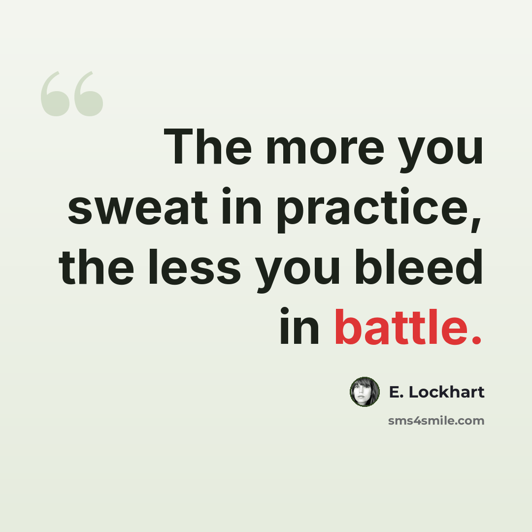 “The more you sweat in practice, the less you bleed in battle.” quote by E. Lockhart