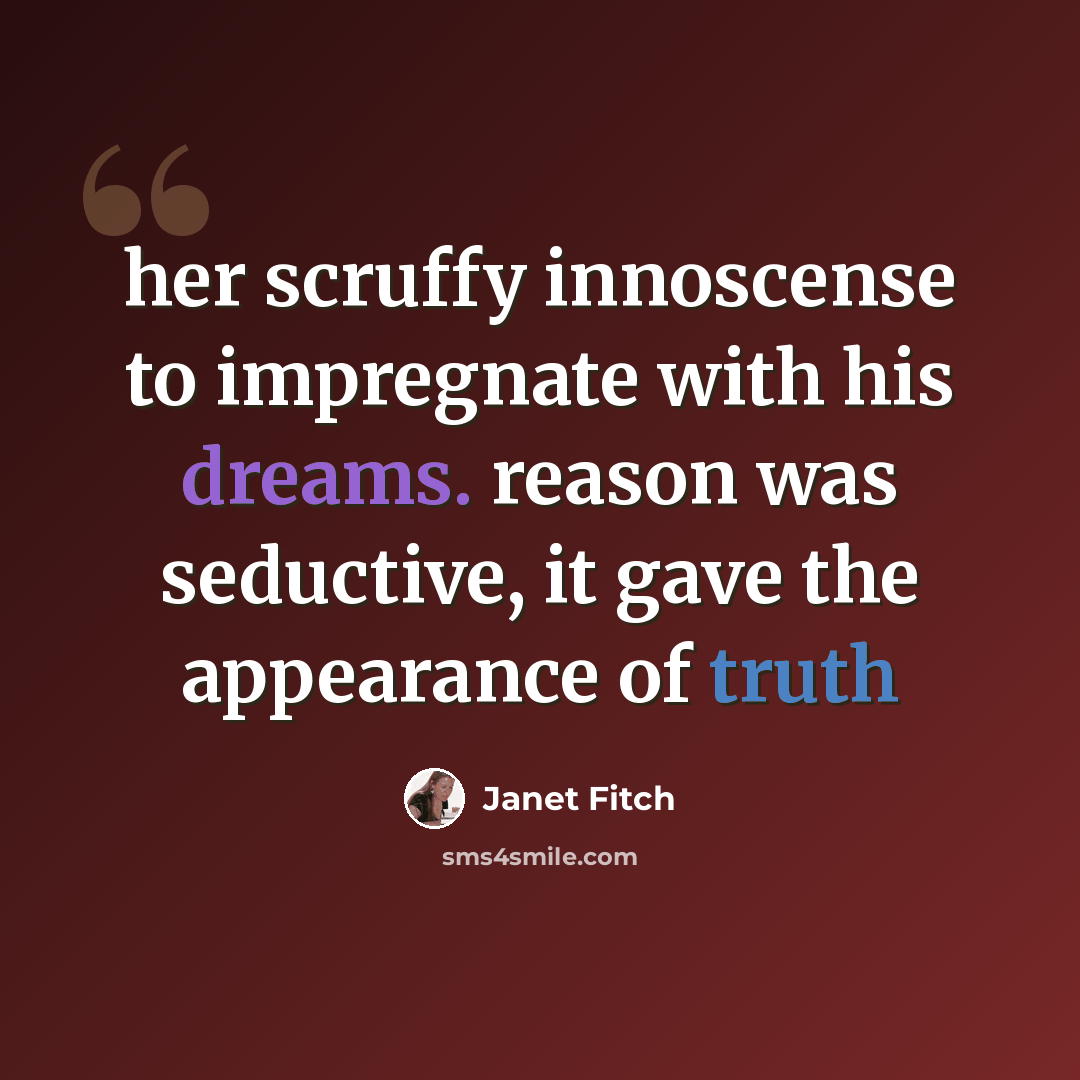 “her scruffy innoscense to impregnate with his dreams. reason was seductive, it gave the appearance of truth” quote by Janet Fitch