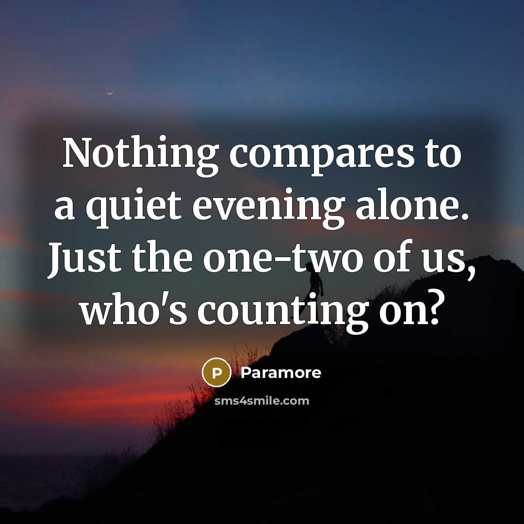 “Nothing compares to a quiet evening alone. Just the one-two of us, who's counting on?” quote by Paramore