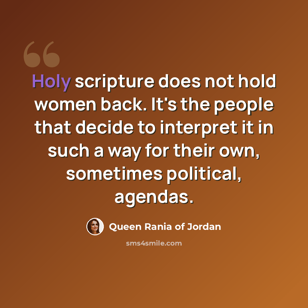 “Holy scripture does not hold women back. It's the people that decide to interpret it in such a way for their own, sometimes political, agendas.” quote by Queen Rania of Jordan