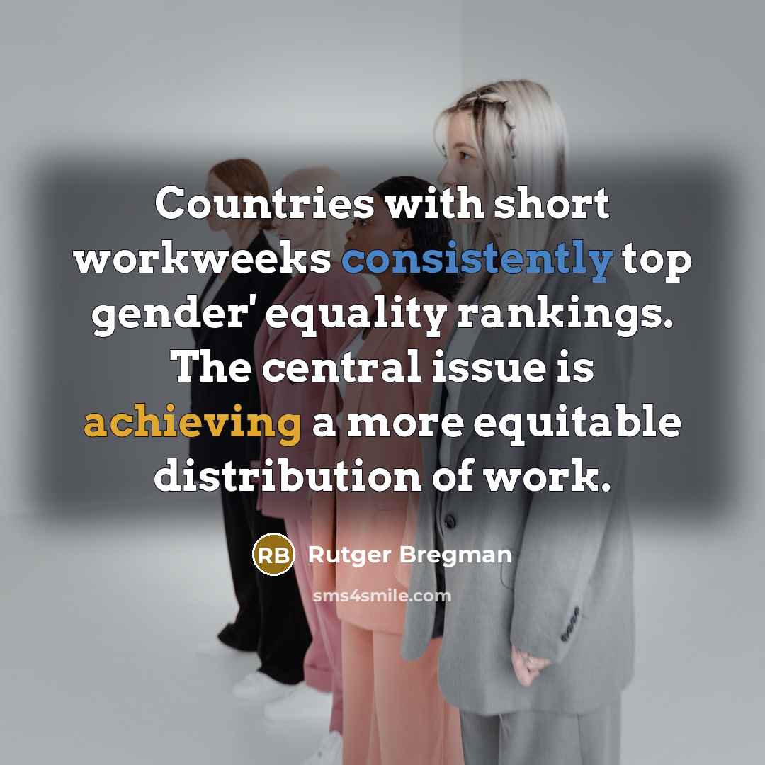 “Countries with short workweeks consistently top gender' equality rankings. The central issue is achieving a more equitable distribution of work.” quote by Rutger Bregman