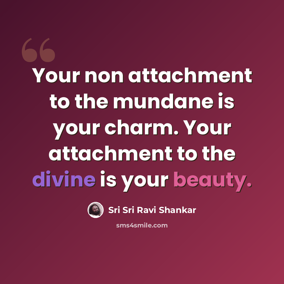 “Your non attachment to the mundane is your charm. Your attachment to the divine is your beauty.” quote by Sri Sri Ravi Shankar