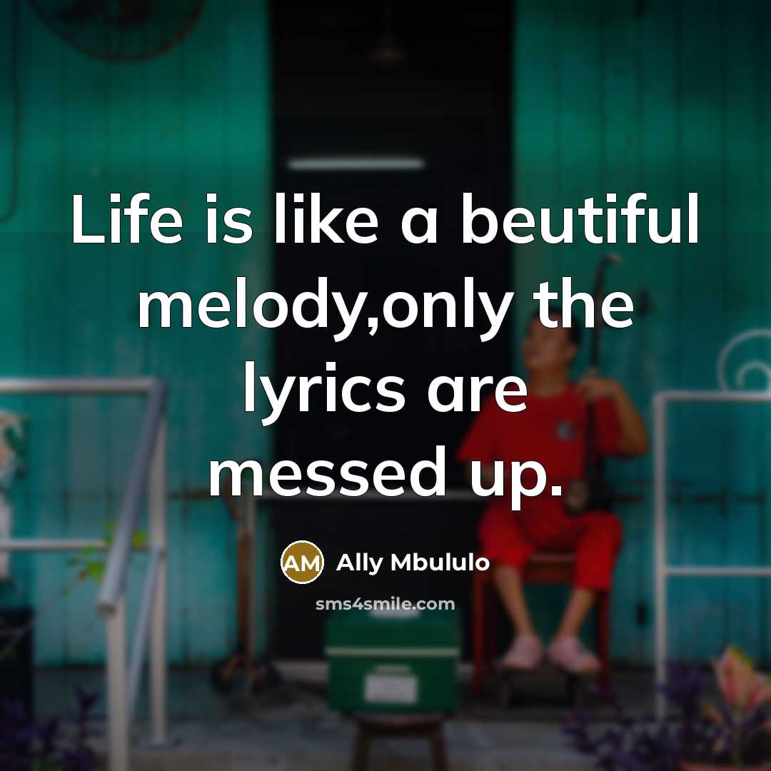 “Life is like a beutiful melody,only the lyrics are messed up.” quote by Ally Mbululo