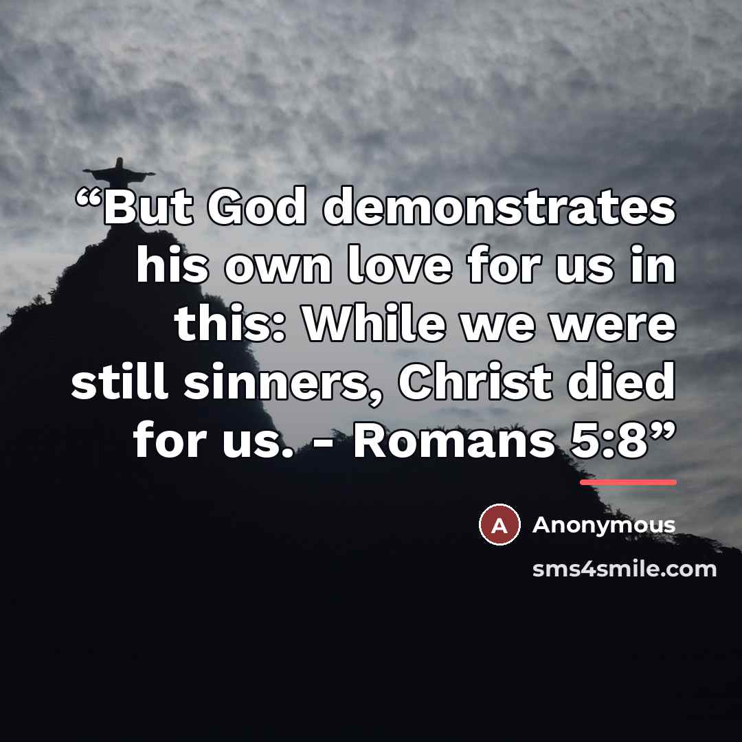 “But God demonstrates his own love for us in this: While we were still sinners, Christ died for us. - Romans 5:8” quote by Anonymous