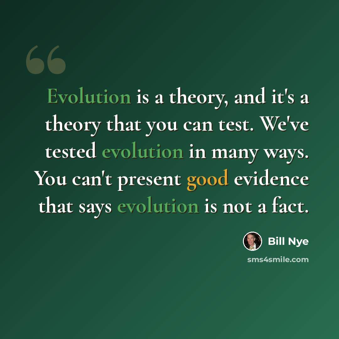“Evolution is a theory, and it's a theory that you can test. We've tested evolution in many ways. You can't present good evidence that says evolution is not a fact.” quote by Bill Nye