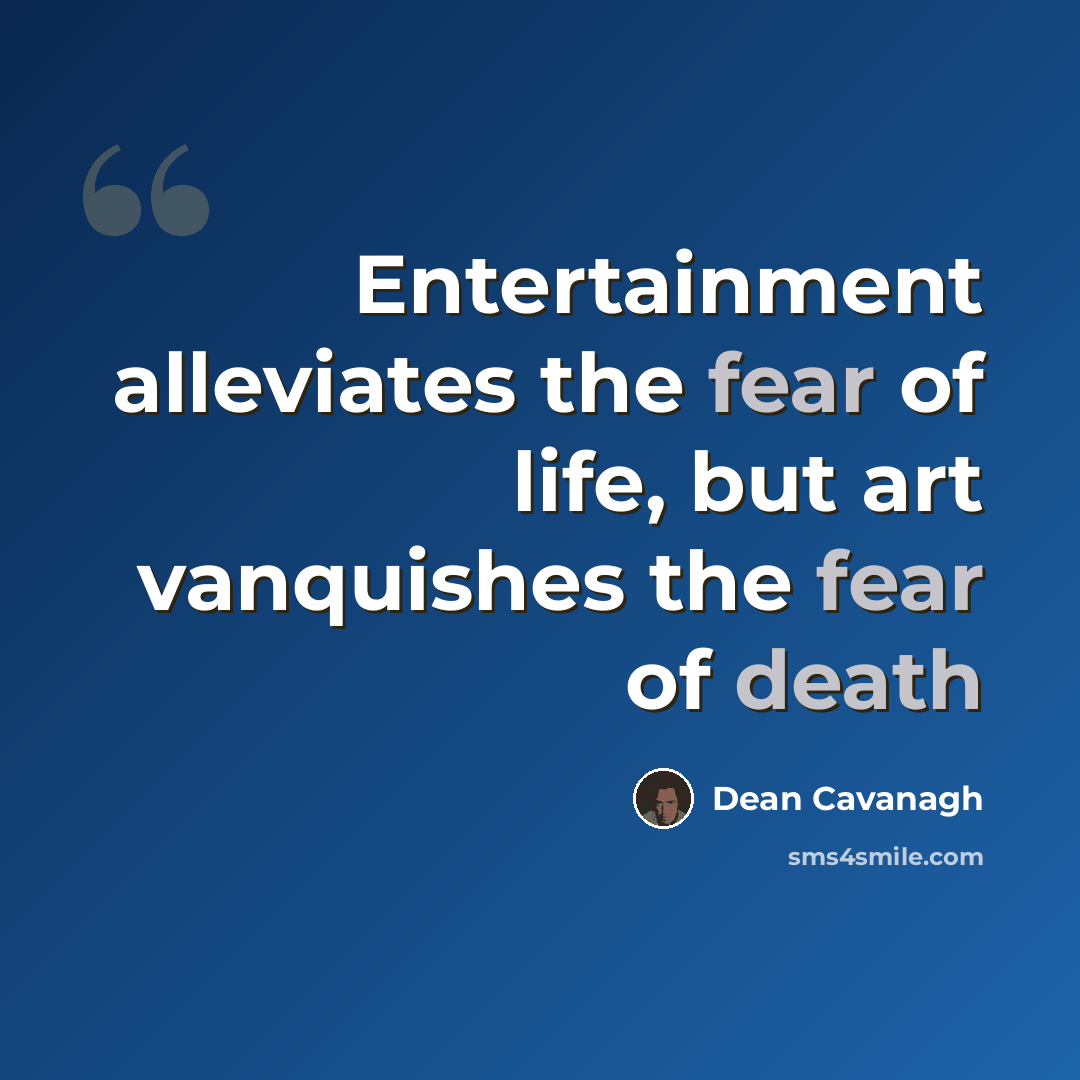 “Entertainment alleviates the fear of life, but art vanquishes the fear of death” quote by Dean Cavanagh