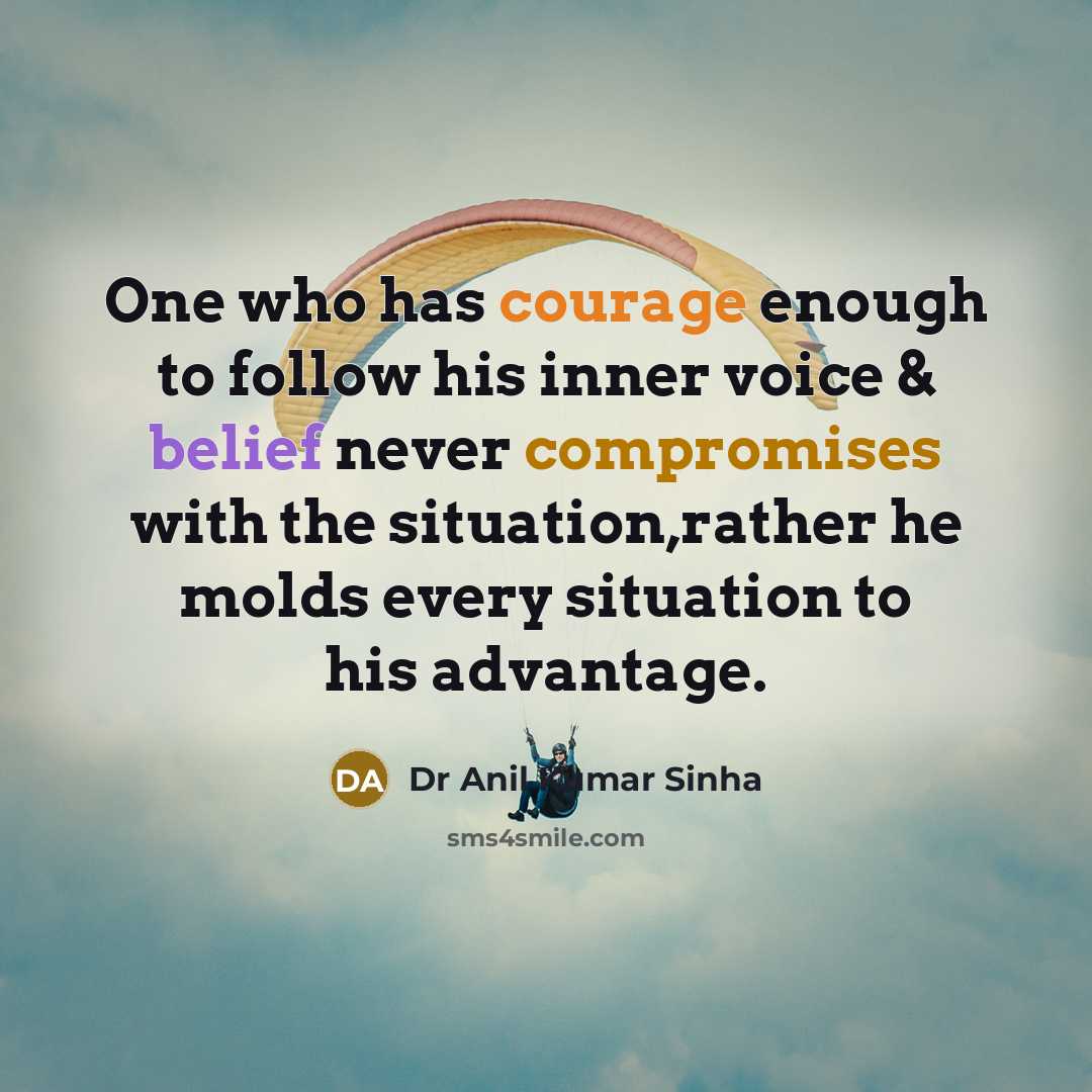 “One who has courage enough to follow his inner voice & belief never compromises with the situation,rather he molds every situation to his advantage.” quote by Dr Anil Kumar Sinha