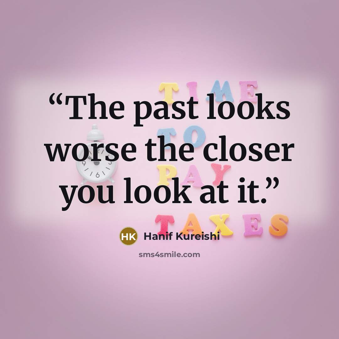 “The past looks worse the closer you look at it.” quote by Hanif Kureishi