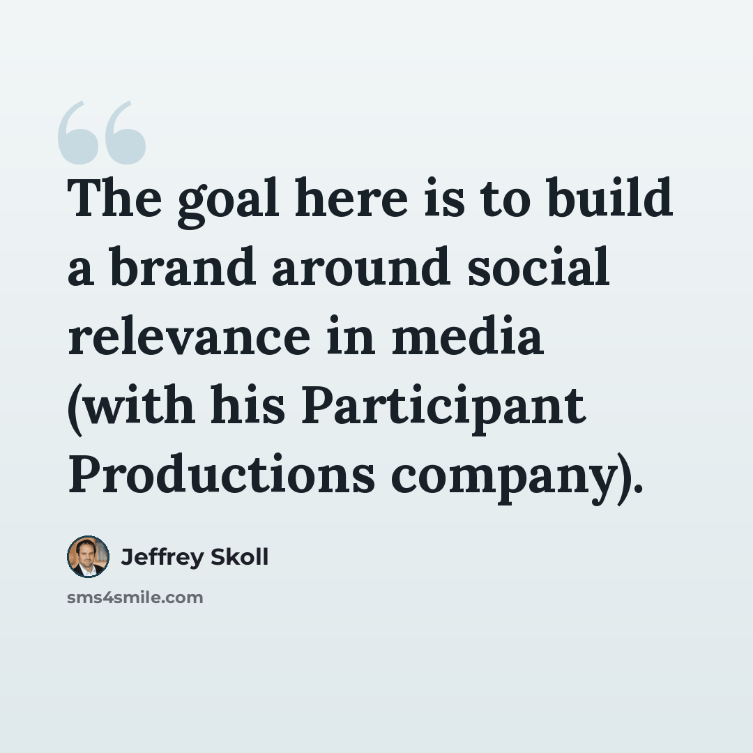 “The goal here is to build a brand around social relevance in media (with his Participant Productions company).” quote by Jeffrey Skoll