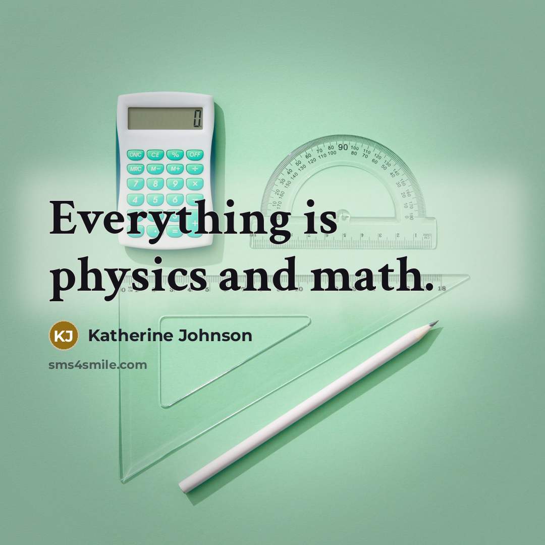 “Everything is physics and math.” quote by Katherine Johnson