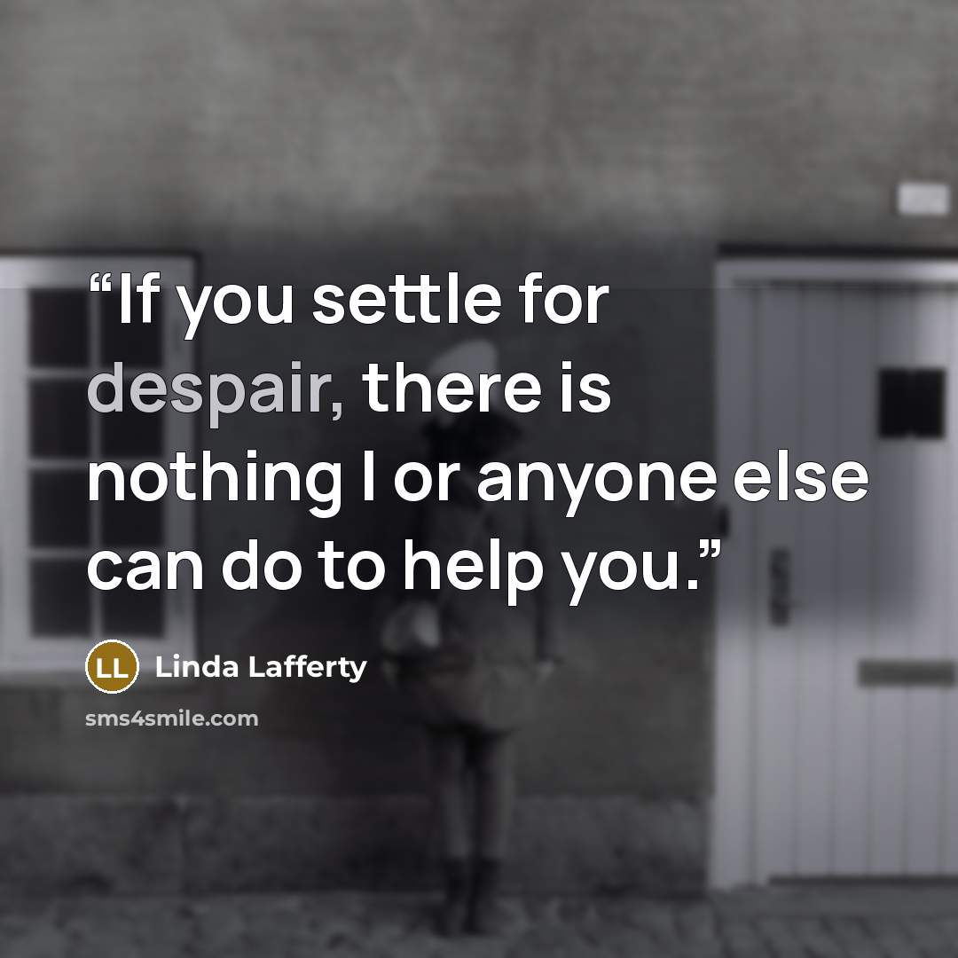 “If you settle for despair, there is nothing I or anyone else can do to help you.” quote by Linda Lafferty