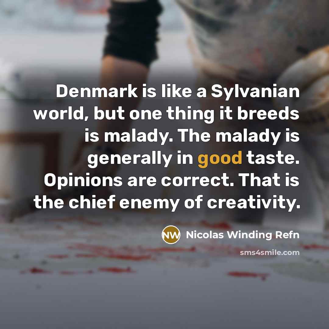“Denmark is like a Sylvanian world, but one thing it breeds is malady. The malady is generally in good taste. Opinions are correct. That is the chief enemy of creativity.” quote by Nicolas Winding Refn