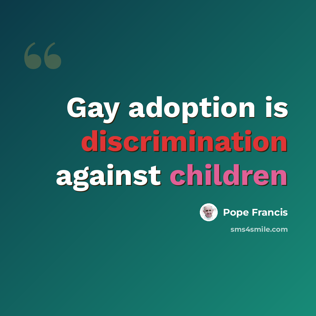 “Gay adoption is discrimination against children” quote by Pope Francis