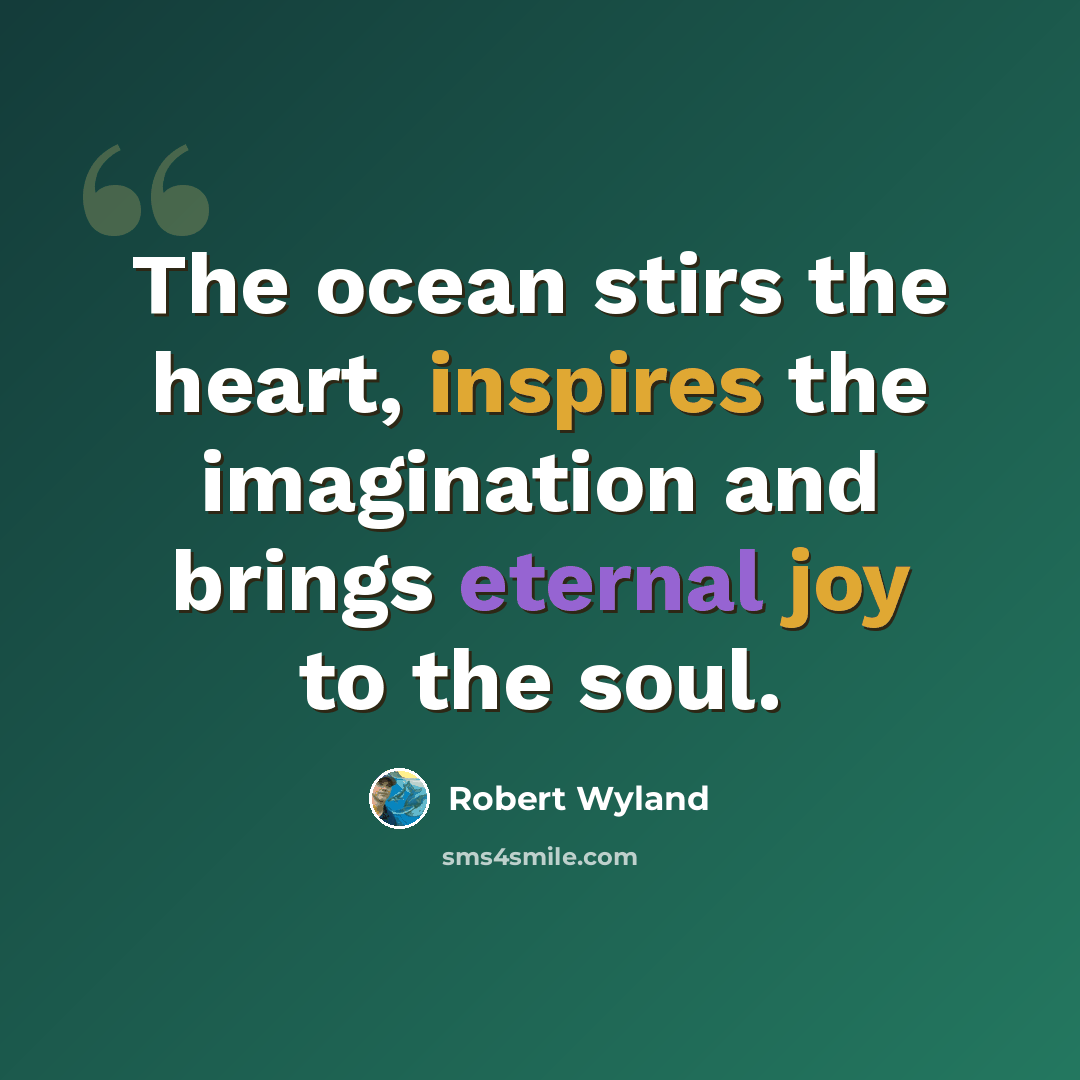 “The ocean stirs the heart, inspires the imagination and brings eternal joy to the soul.” quote by Robert Wyland