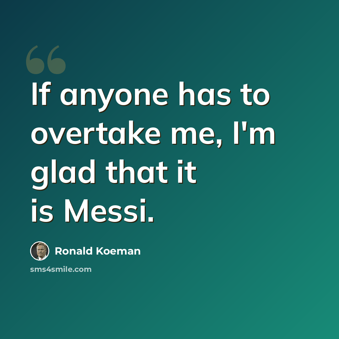 “If anyone has to overtake me, I'm glad that it is Messi.” quote by Ronald Koeman