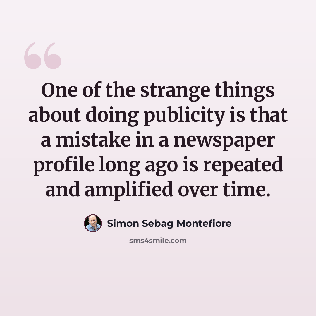 “One of the strange things about doing publicity is that a mistake in a newspaper profile long ago is repeated and amplified over time.” quote by Simon Sebag Montefiore