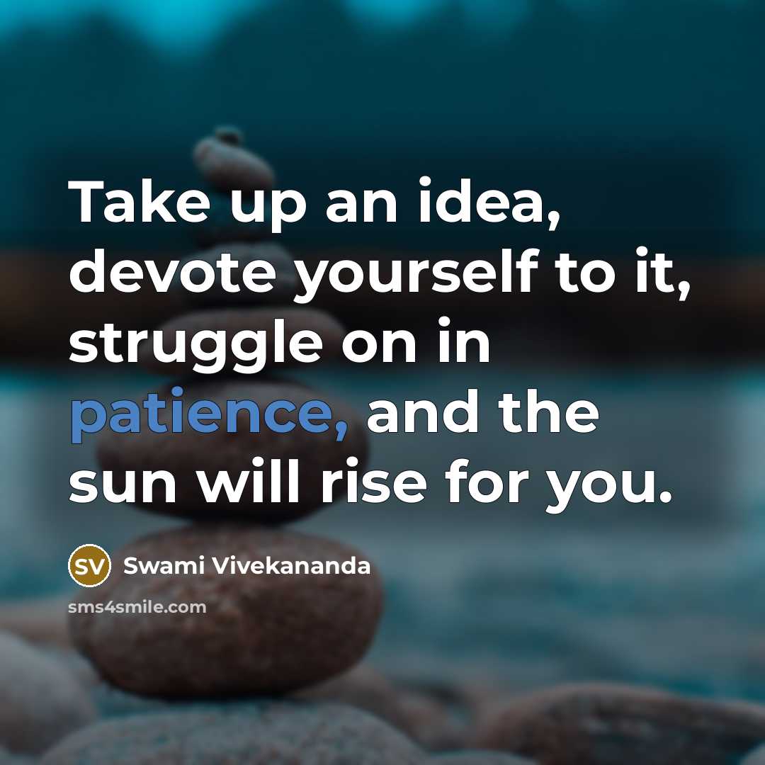 “Take up an idea, devote yourself to it, struggle on in patience, and the sun will rise for you.” quote by Swami Vivekananda