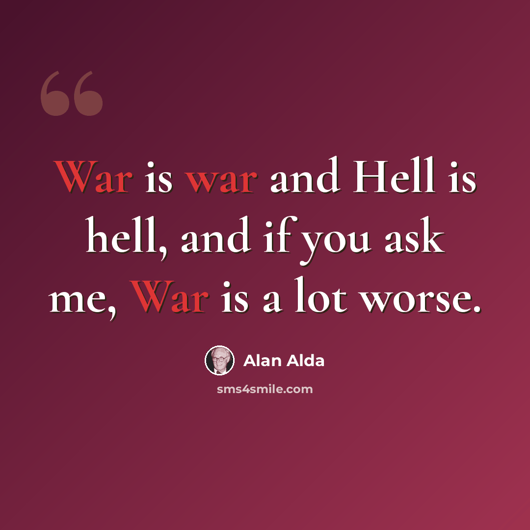 “War is war and Hell is hell, and if you ask me, War is a lot worse.” quote by Alan Alda