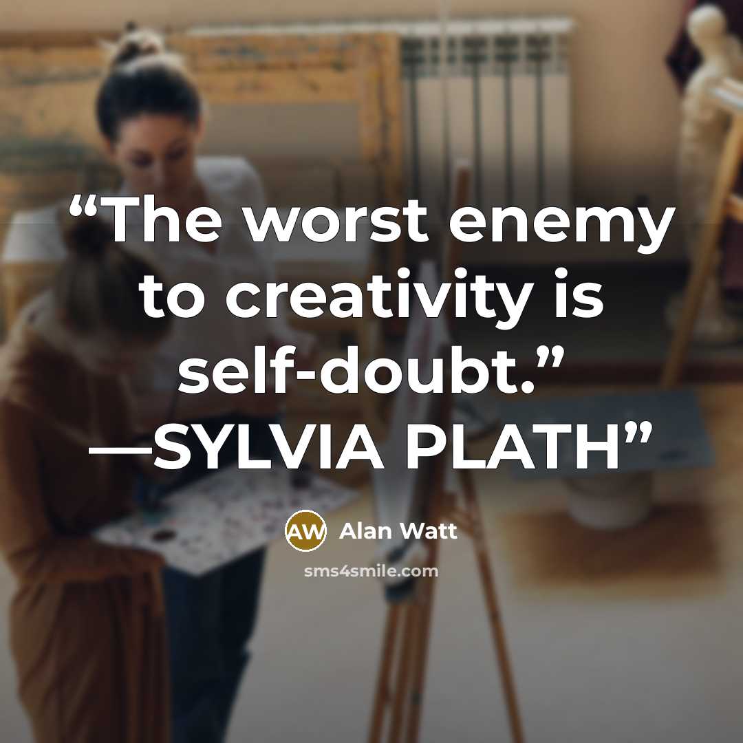 “The worst enemy to creativity is self-doubt.” —SYLVIA PLATH” quote by Alan Watt